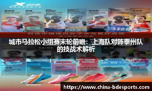 城市马拉松小组赛末轮前瞻：上海队对阵泰州队的技战术解析