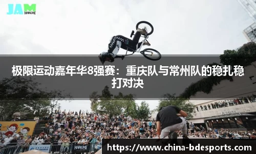 极限运动嘉年华8强赛：重庆队与常州队的稳扎稳打对决