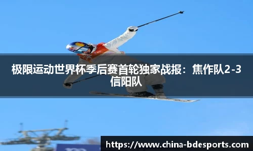 极限运动世界杯季后赛首轮独家战报：焦作队2-3信阳队