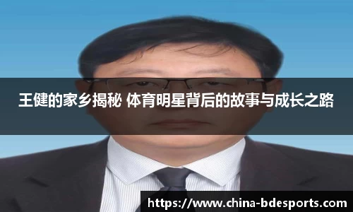王健的家乡揭秘 体育明星背后的故事与成长之路